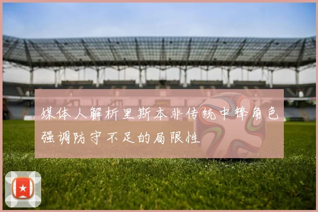 媒体人解析里斯本非传统中锋角色强调防守不足的局限性