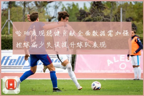 哈珀表现稳健贡献全面数据需加强控球减少失误提升球队表现