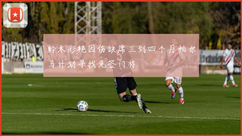 铃木彩艳因伤缺席三到四个月帕尔马计划寻找免签门将