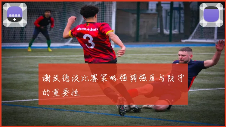 谢泼德谈比赛策略强调强度与防守的重要性