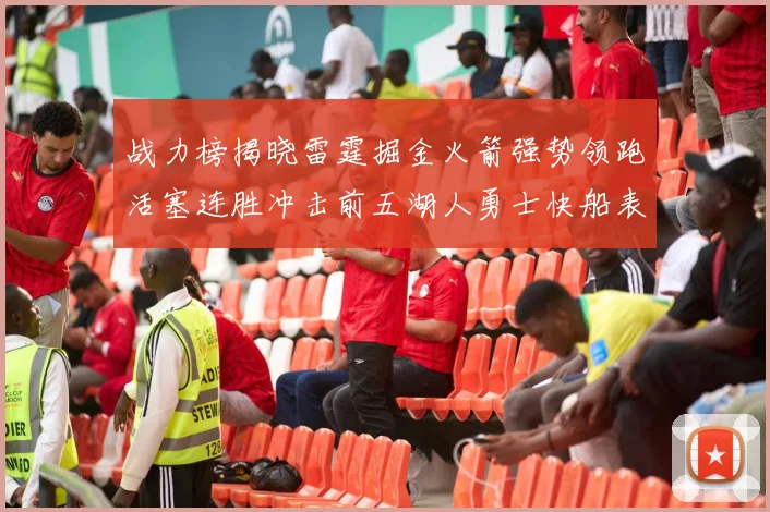 战力榜揭晓雷霆掘金火箭强势领跑活塞连胜冲击前五湖人勇士快船表现不佳