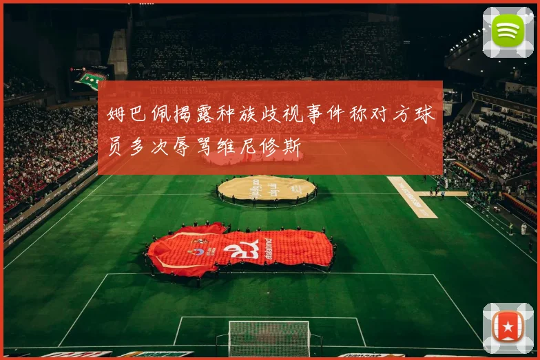 姆巴佩揭露种族歧视事件称对方球员多次辱骂维尼修斯