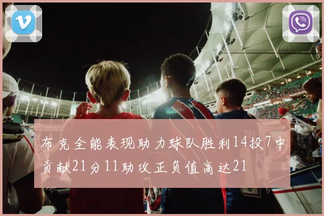 布克全能表现助力球队胜利14投7中贡献21分11助攻正负值高达21