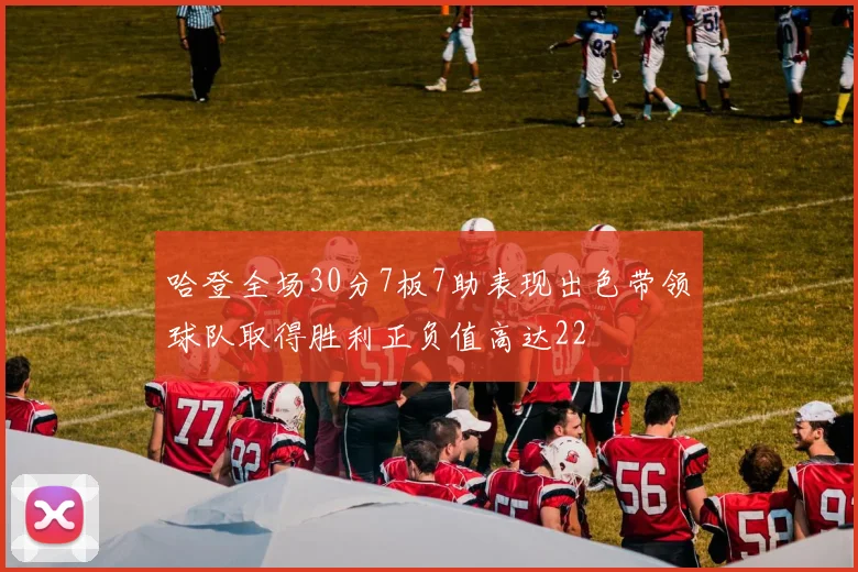 哈登全场30分7板7助表现出色带领球队取得胜利正负值高达22