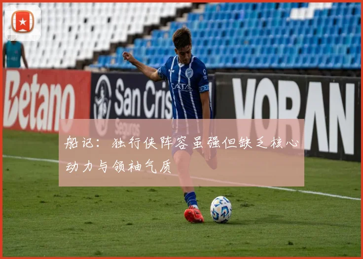 船记：独行侠阵容虽强但缺乏核心动力与领袖气质