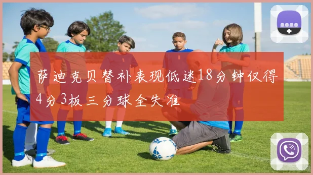 萨迪克贝替补表现低迷18分钟仅得4分3板三分球全失准