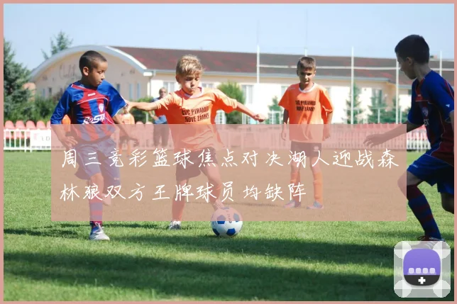 周三竞彩篮球焦点对决湖人迎战森林狼双方王牌球员均缺阵